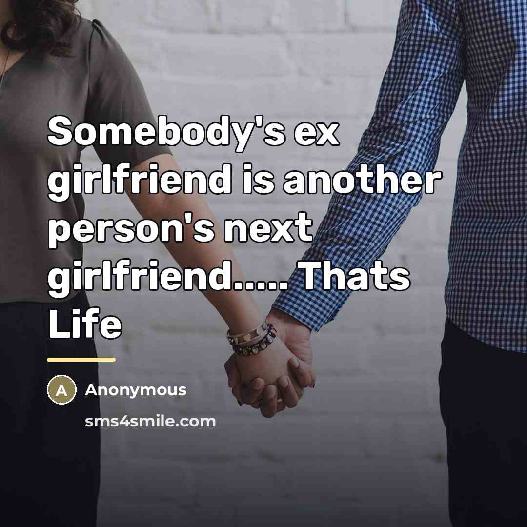 “Somebody's ex girlfriend is another person's next girlfriend..... Thats Life…” quote by Anonymous