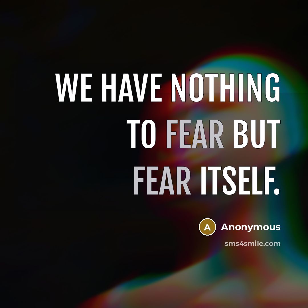 “We have nothing to fear but fear itself.…” quote by Anonymous