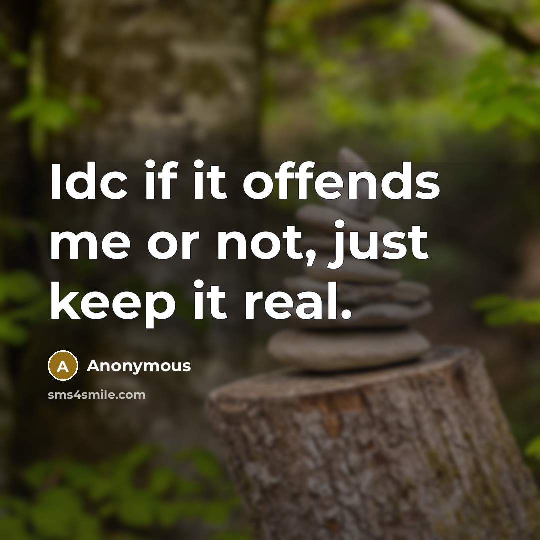 “Idc if it offends me or not, just keep it real.” quote by Anonymous