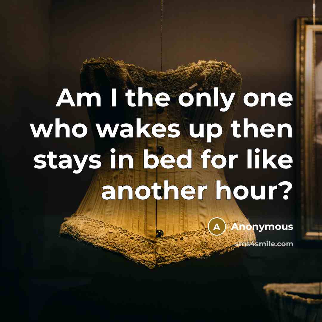 “Am I the only one who wakes up then stays in bed for like another hour?” quote by Anonymous