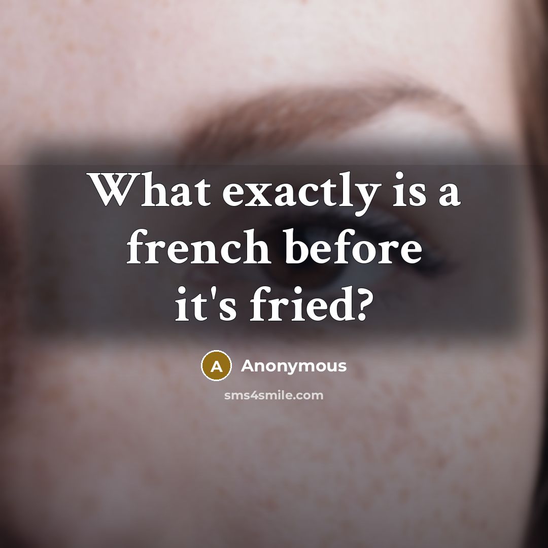 “What exactly is a french before it's fried?…” quote by Anonymous