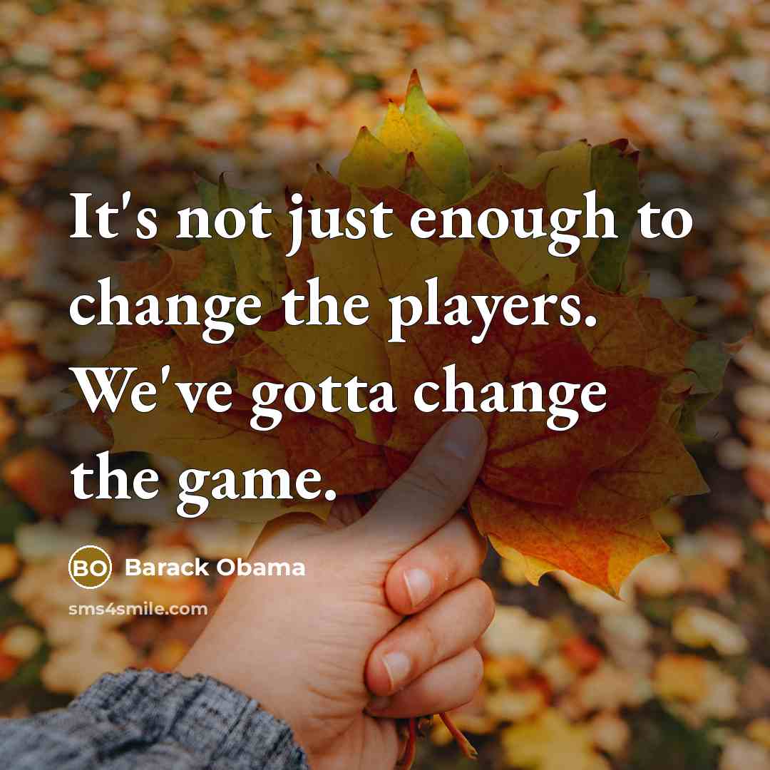“It's not just enough to change the players. We've gotta…” quote by Barack Obama