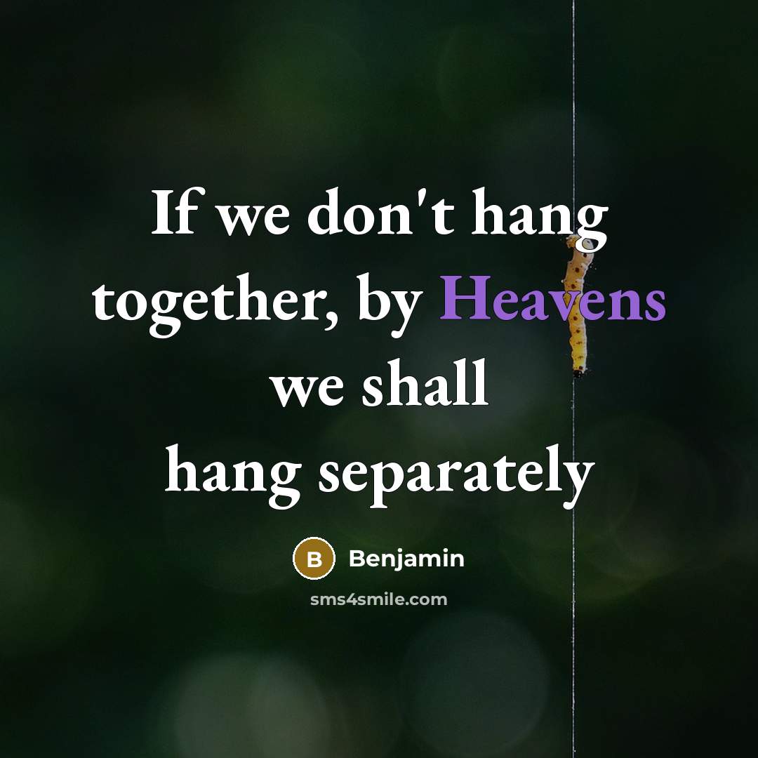 “If we don't hang together, by Heavens we shall hang separately” quote by Benjamin