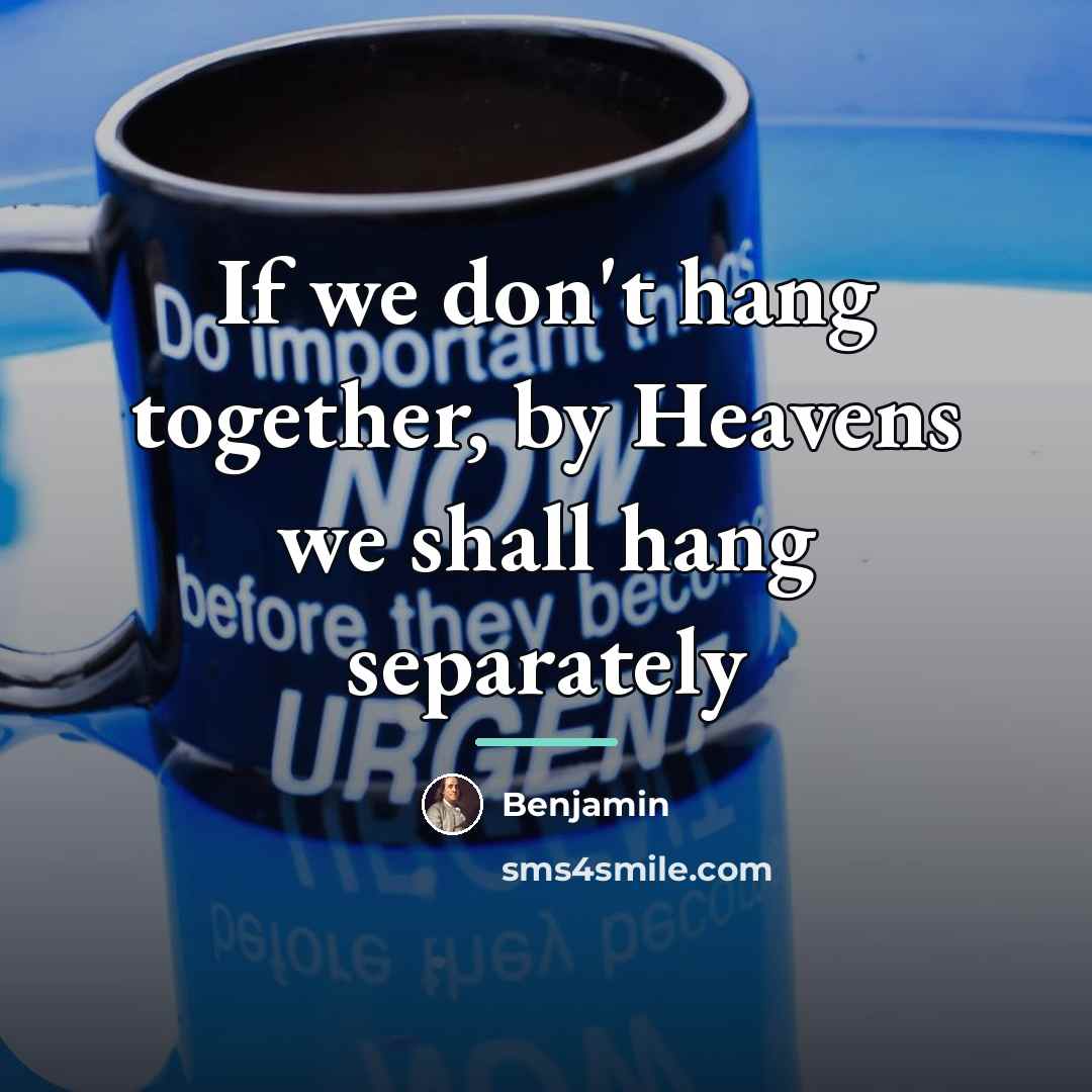“If we don't hang together, by Heavens we shall hang…” quote by Benjamin