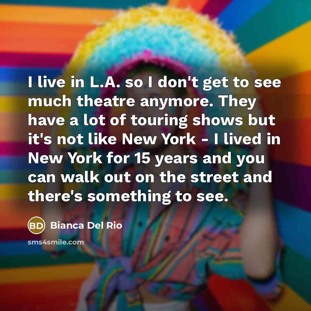 “I live in L.A. so I don't get to see…” quote by Bianca Del Rio