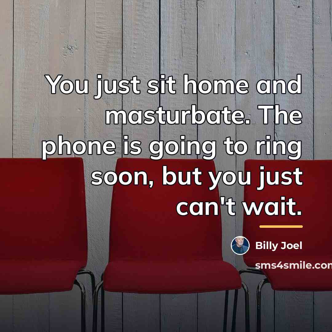 “You just sit home and masturbate. The phone is going…” quote by Billy Joel