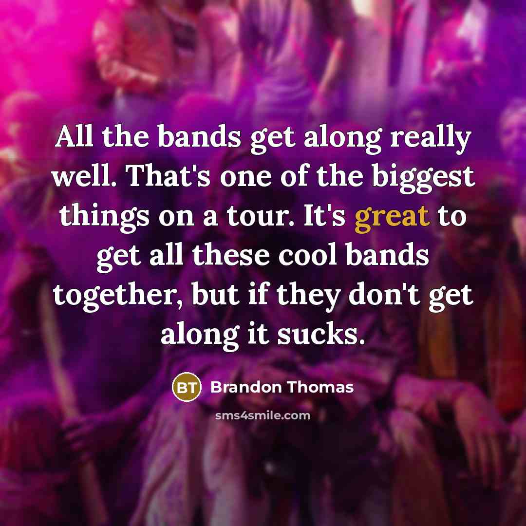 “All the bands get along really well. That's one of…” quote by Brandon Thomas