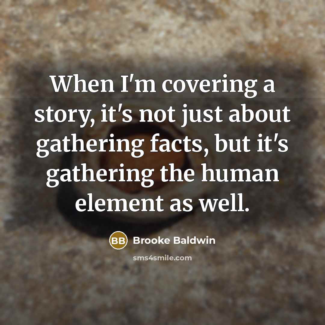 “When I'm covering a story, it's not just about gathering…” quote by Brooke Baldwin