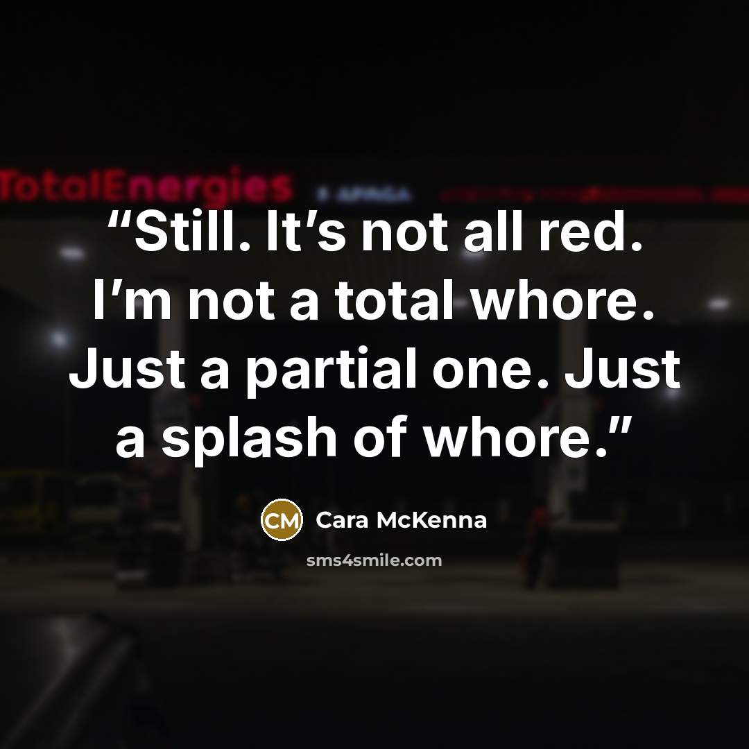 “Still. It’s not all red. I’m not a total whore. Just a partial one. Just a splash of whore.” quote by Cara McKenna