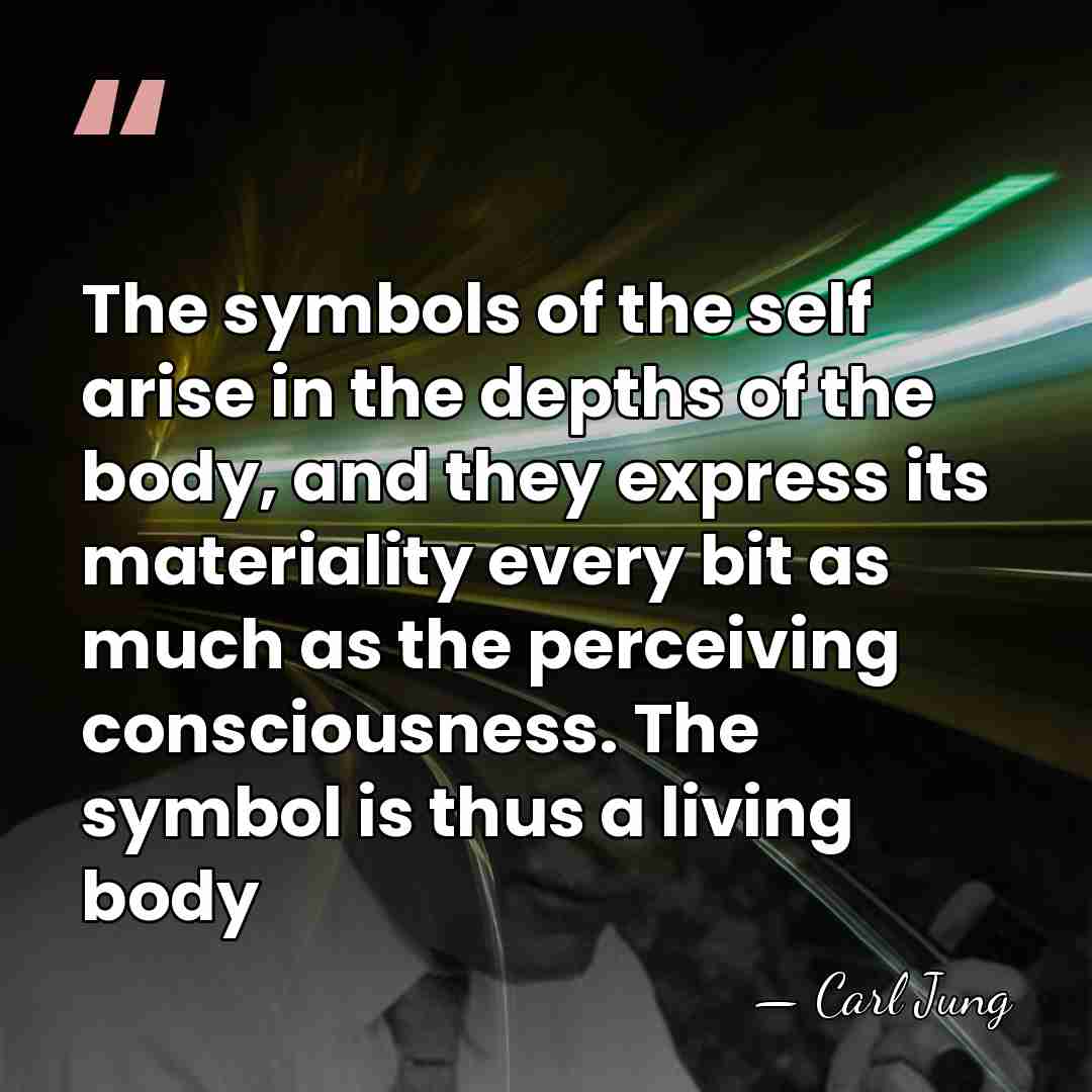 The symbols of the self arise in the depths of the body,&hellip; - Carl Jung
