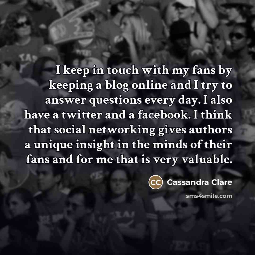 “I keep in touch with my fans by keeping a…” quote by Cassandra Clare
