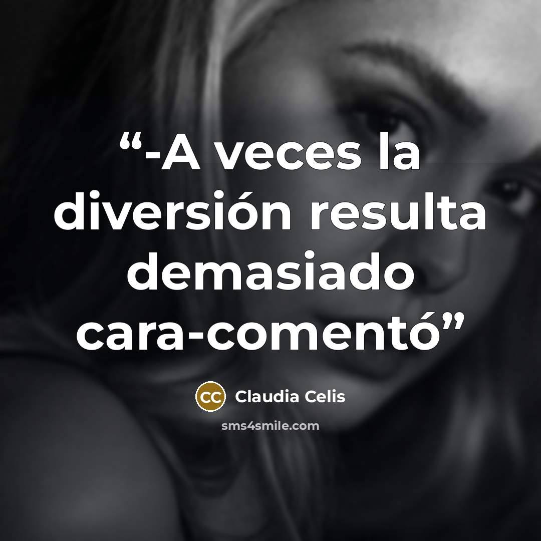 “-A veces la diversión resulta demasiado cara-comentó” quote by Claudia Celis