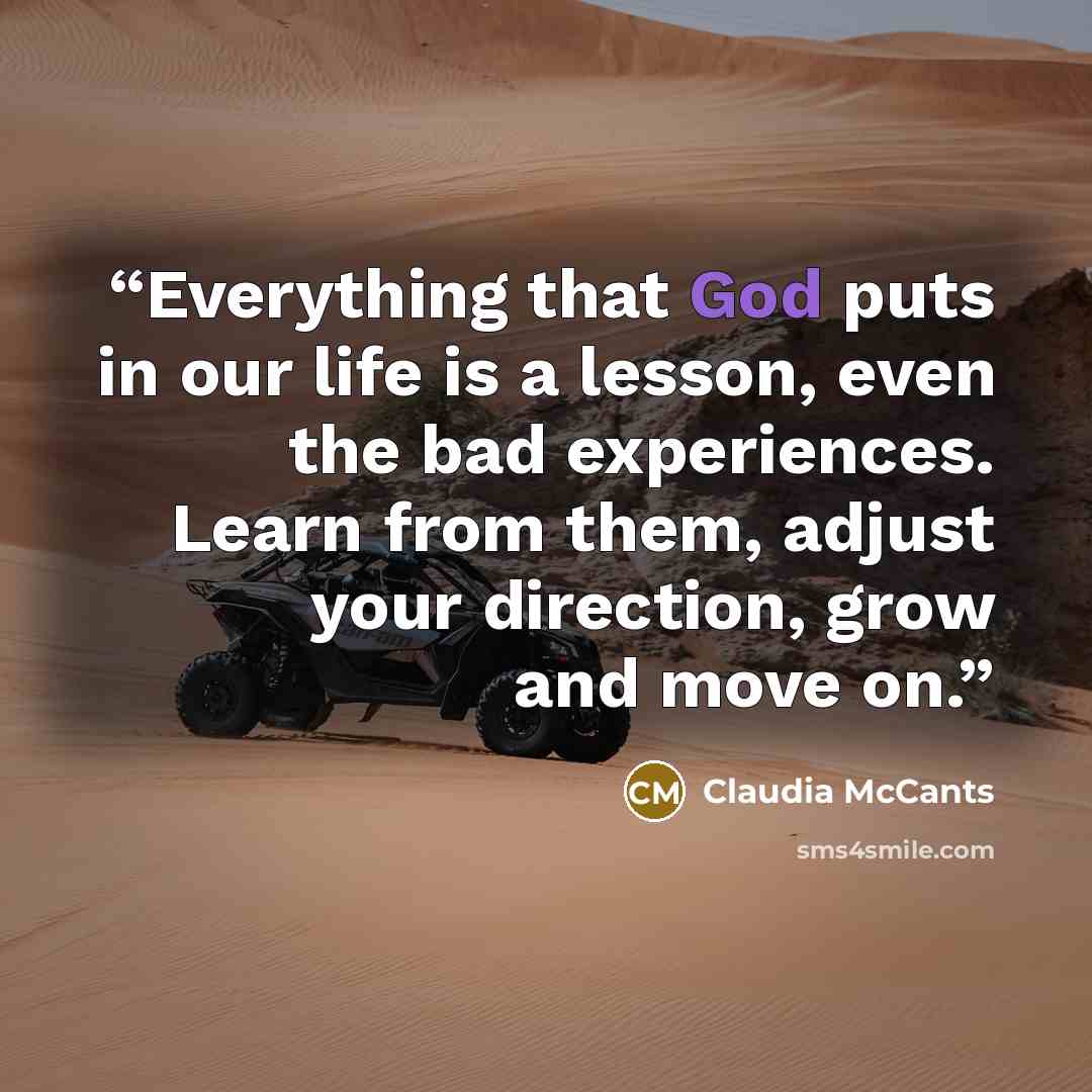 “Everything that God puts in our life is a lesson, even the bad experiences. Learn from them, adjust your direction, grow and move on.” quote by Claudia McCants