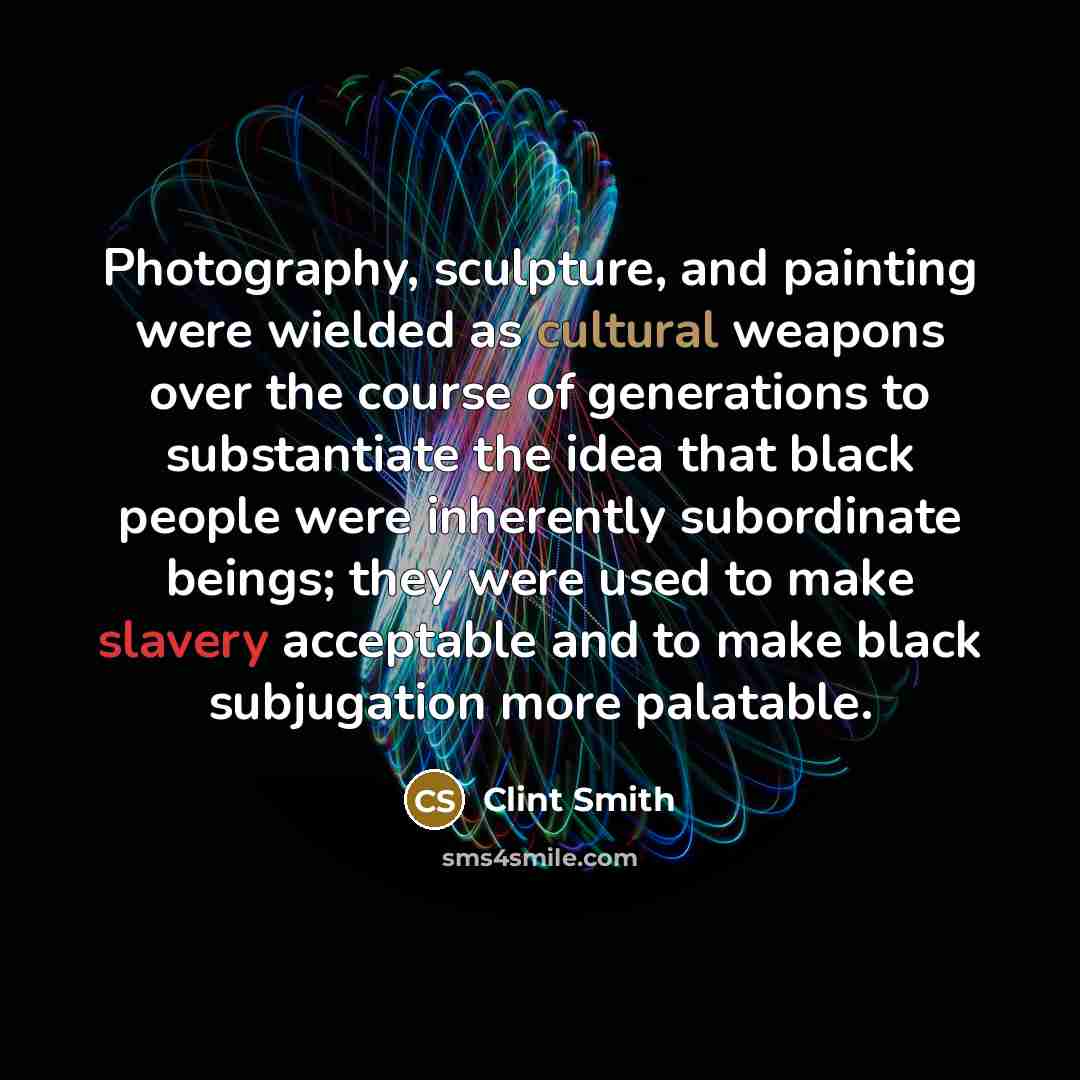 “Photography, sculpture, and painting were wielded as cultural weapons over…” quote by Clint Smith