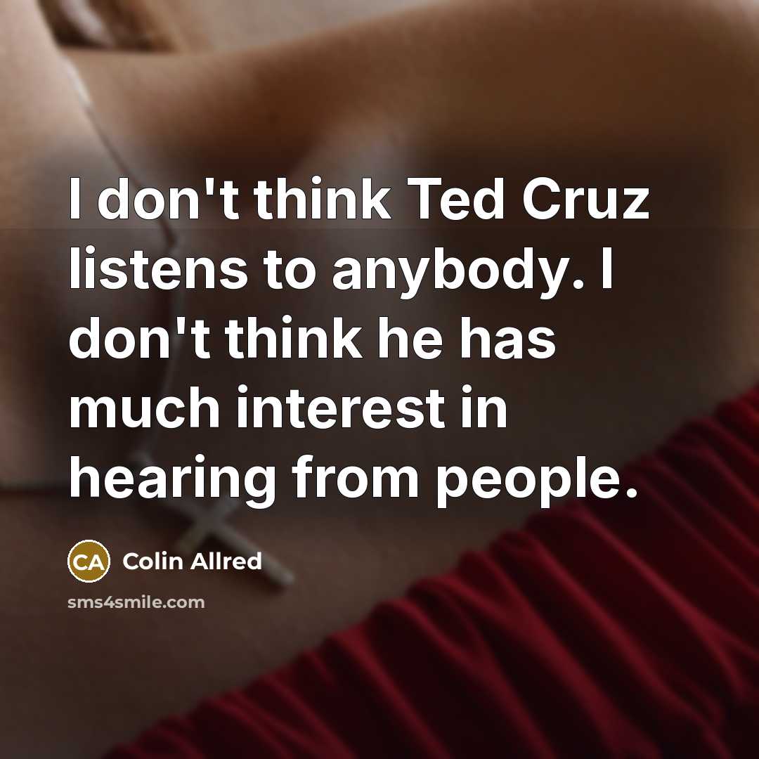 “I don't think Ted Cruz listens to anybody. I don't…” quote by Colin Allred