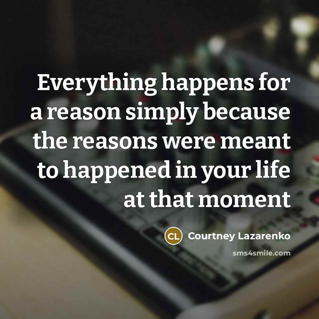 “Everything happens for a reason simply because the reasons were…” quote by Courtney Lazarenko