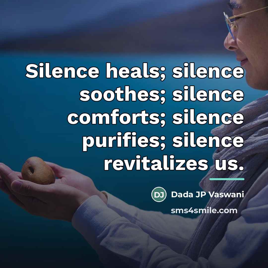“Silence heals; silence soothes; silence comforts; silence purifies; silence revitalizes…” quote by Dada JP Vaswani