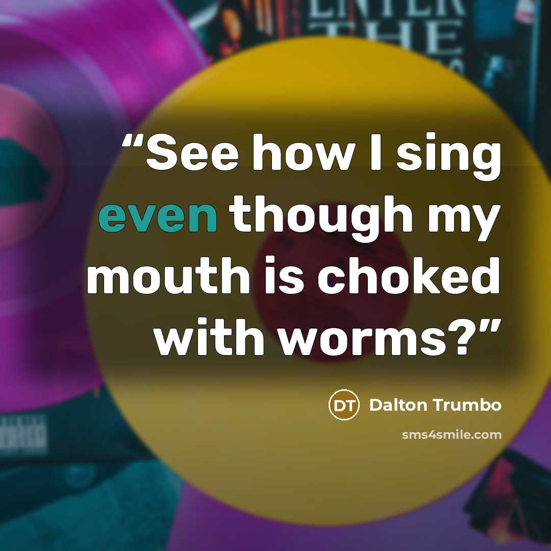 “See how I sing even though my mouth is choked with worms?” quote by Dalton Trumbo