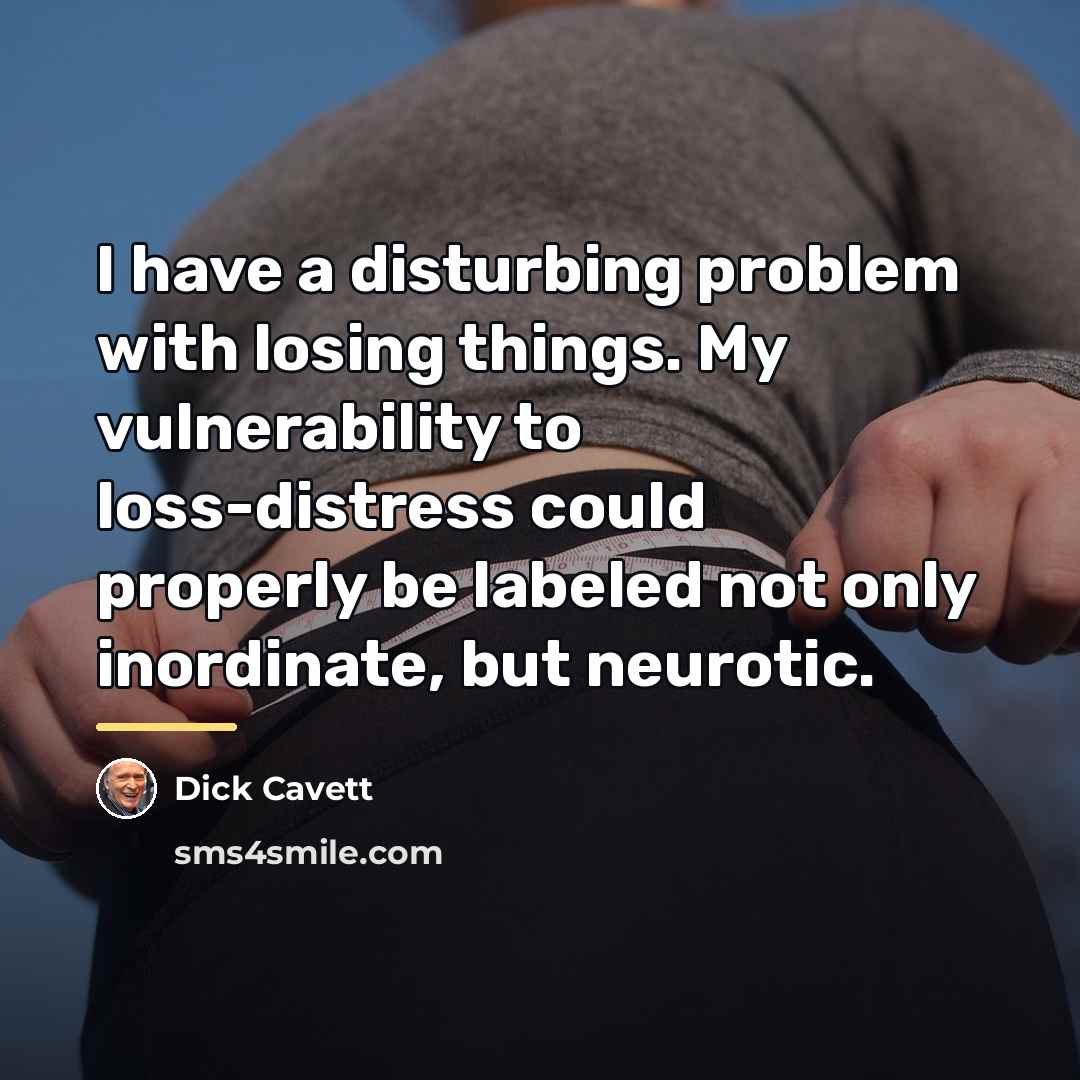 “I have a disturbing problem with losing things. My vulnerability…” quote by Dick Cavett