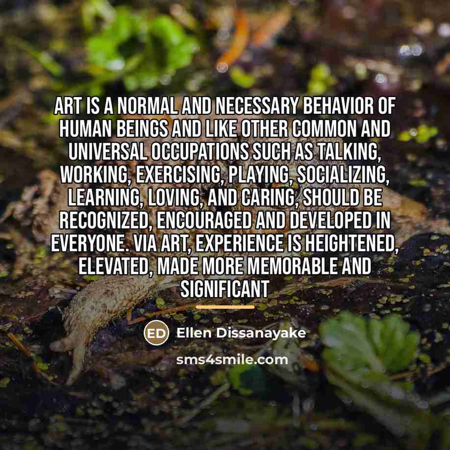 “Art is a normal and necessary behavior of human beings…” quote by Ellen Dissanayake