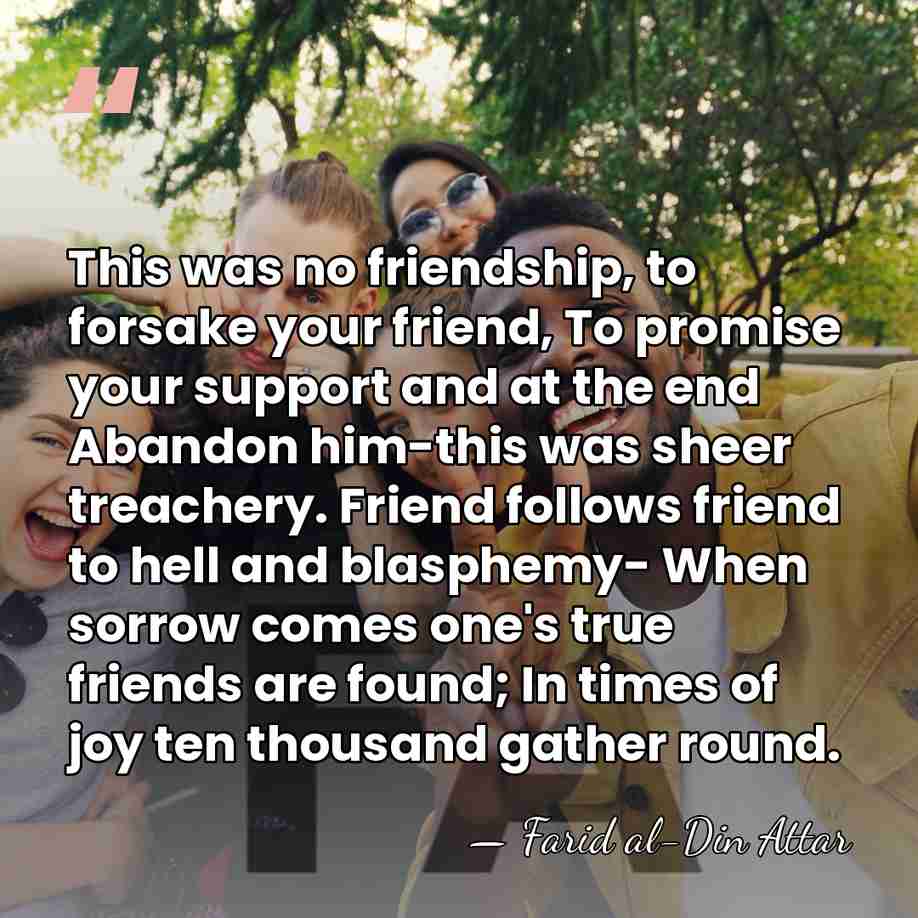 This was no friendship, to forsake your friend, To promise your support&hellip; - Farid al-Din Attar