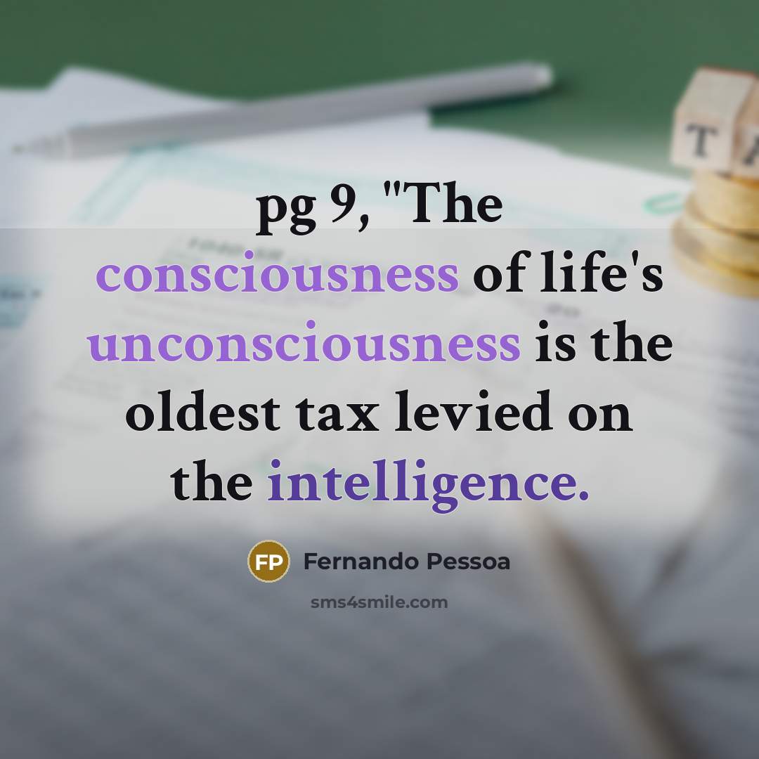 “pg 9, "The consciousness of life's unconsciousness is the oldest…” quote by Fernando Pessoa