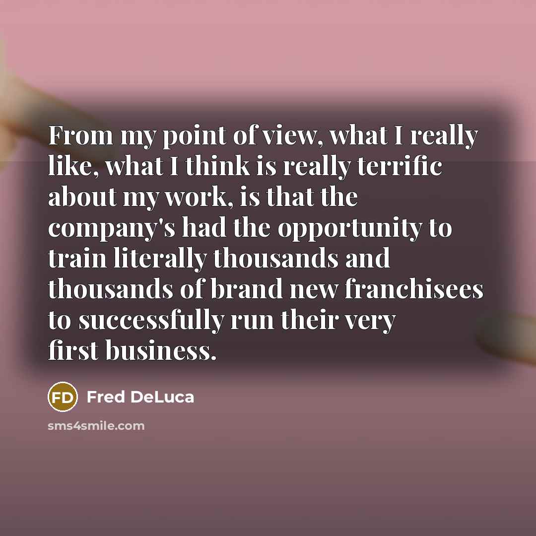 “From my point of view, what I really like, what…” quote by Fred DeLuca