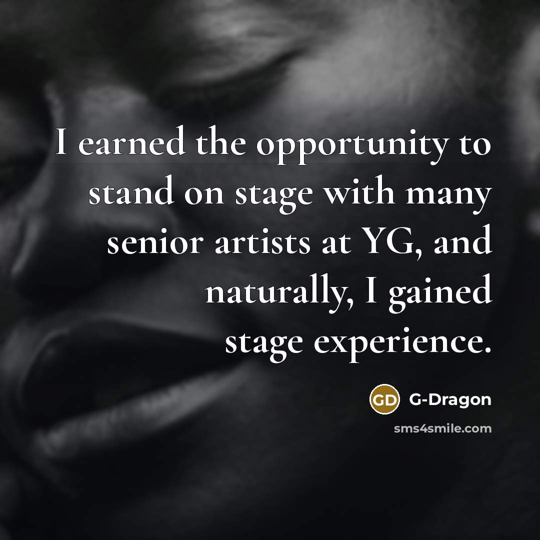 “I earned the opportunity to stand on stage with many…” quote by G-Dragon