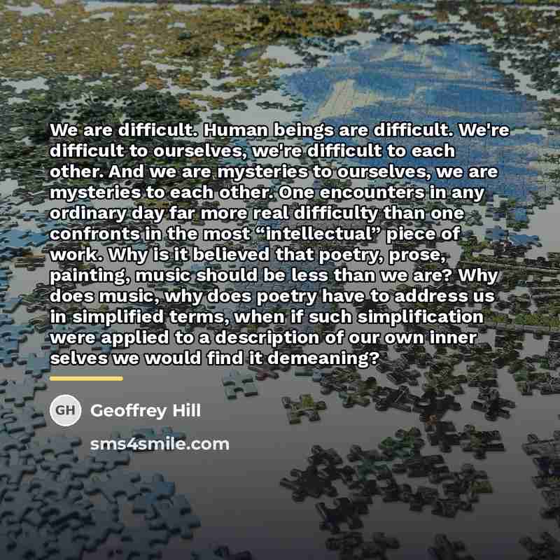 “We are difficult. Human beings are difficult. We're difficult to…” quote by Geoffrey Hill