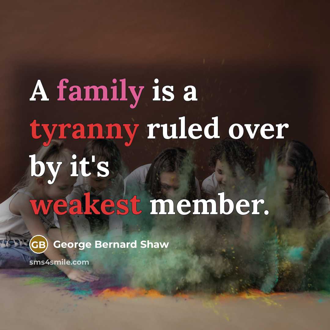 “A family is a tyranny ruled over by it's weakest…” quote by George Bernard Shaw