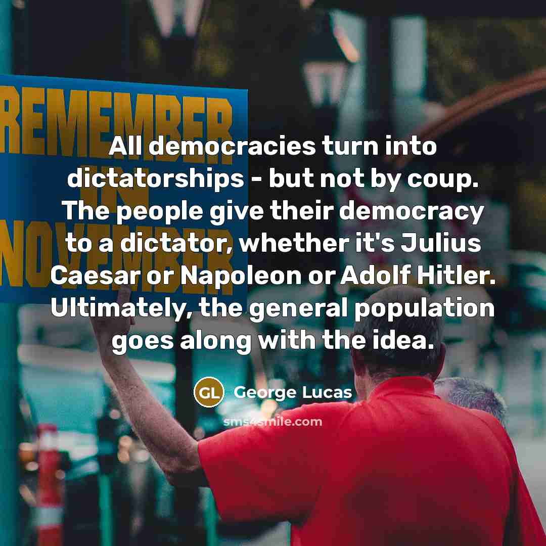 “All democracies turn into dictatorships - but not by coup.…” quote by George Lucas