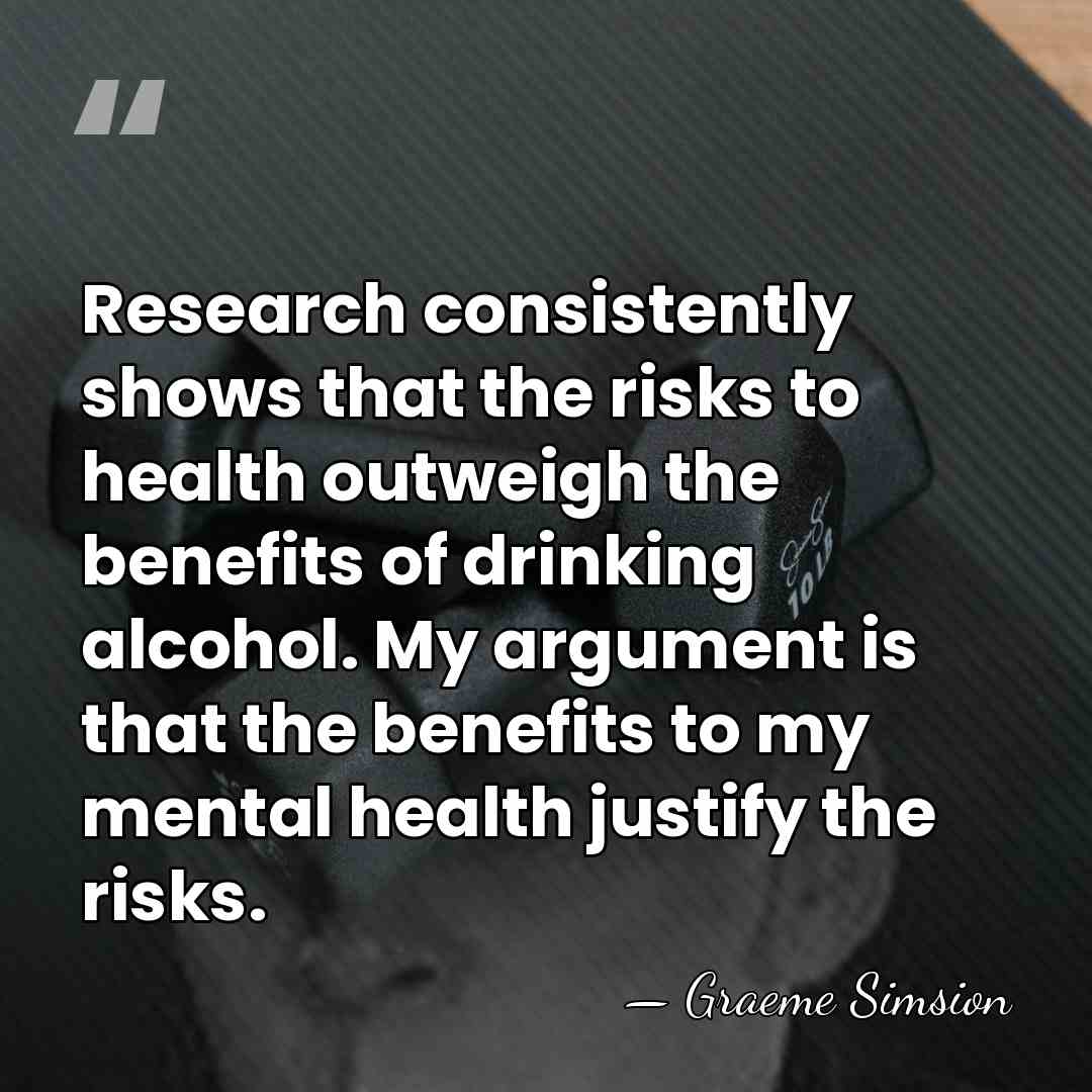 Research consistently shows that the risks to health outweigh the benefits of&hellip; - Graeme Simsion
