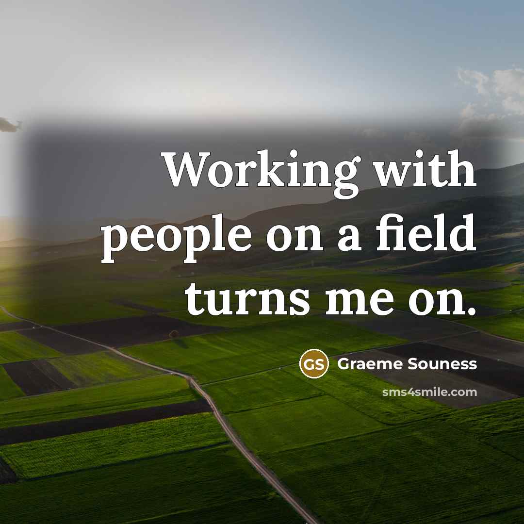 “Working with people on a field turns me on.…” quote by Graeme Souness