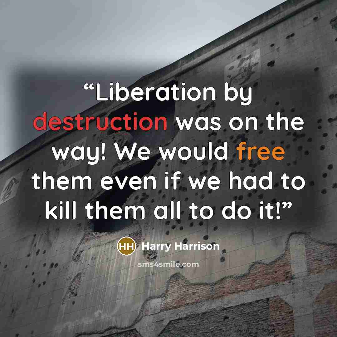 “Liberation by destruction was on the way! We would free them even if we had to kill them all to do it!” quote by Harry Harrison