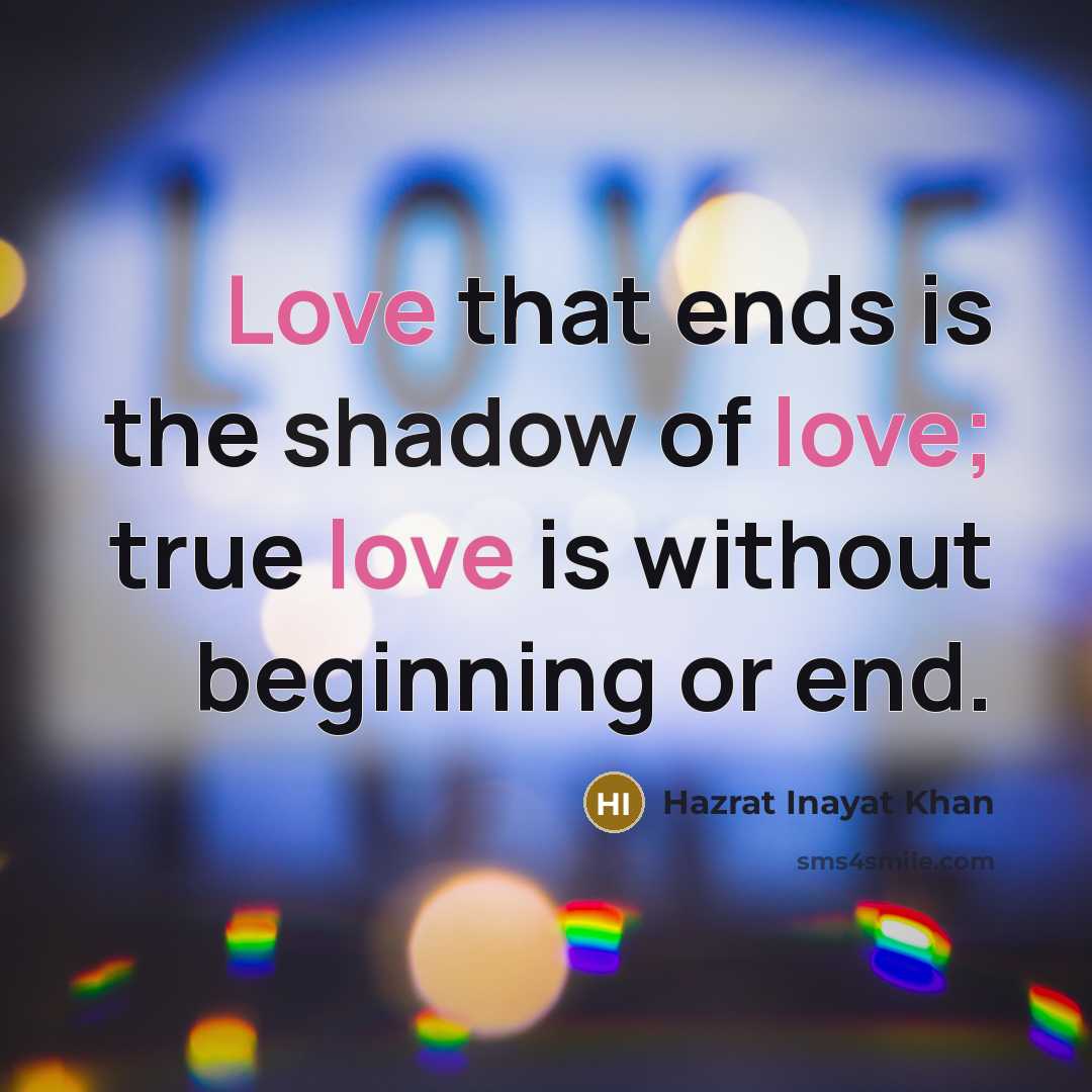 “Love that ends is the shadow of love; true love…” quote by Hazrat Inayat Khan