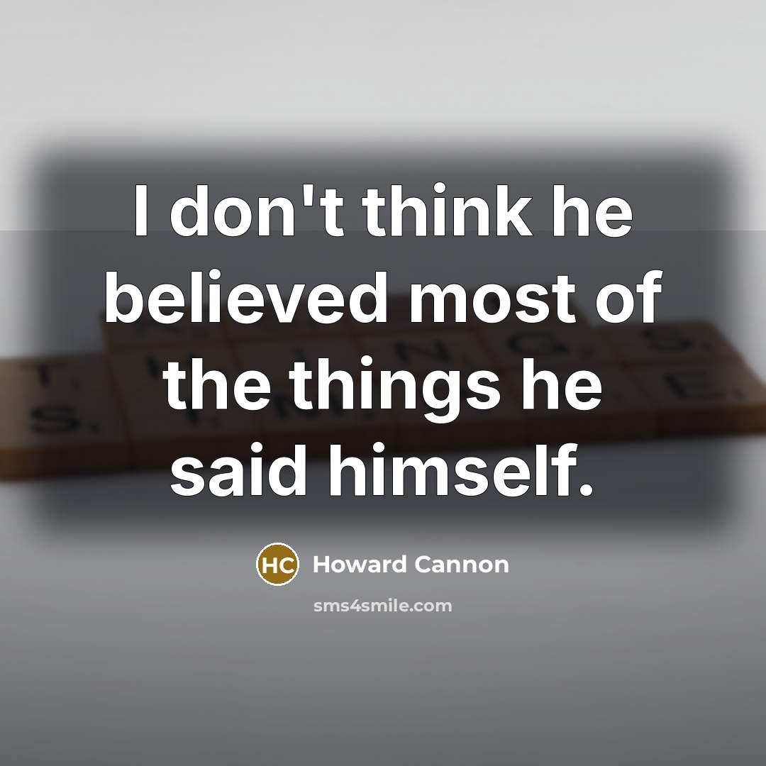 “I don't think he believed most of the things he said himself.” quote by Howard Cannon