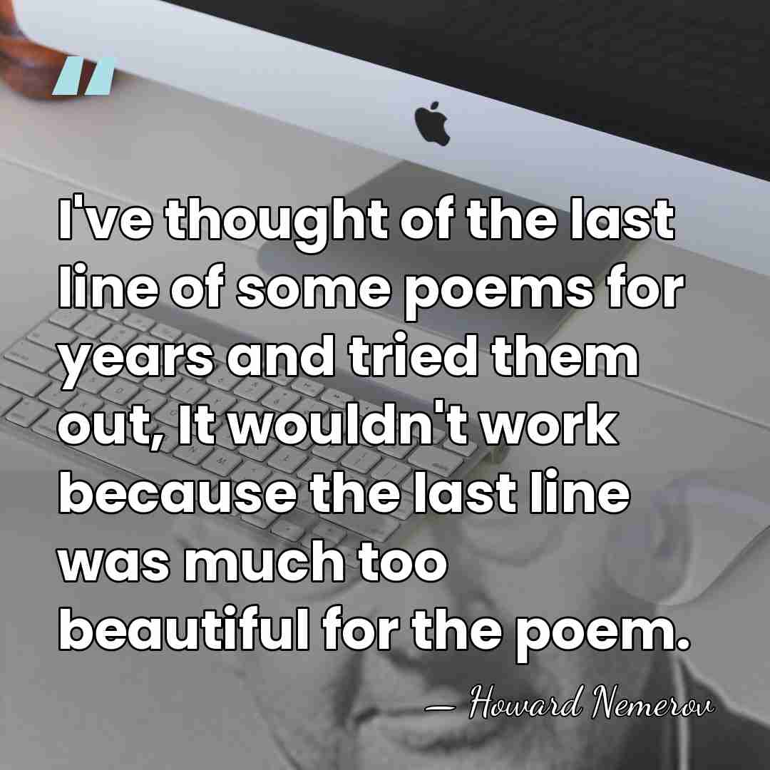 I've thought of the last line of some poems for years and&hellip; - Howard Nemerov