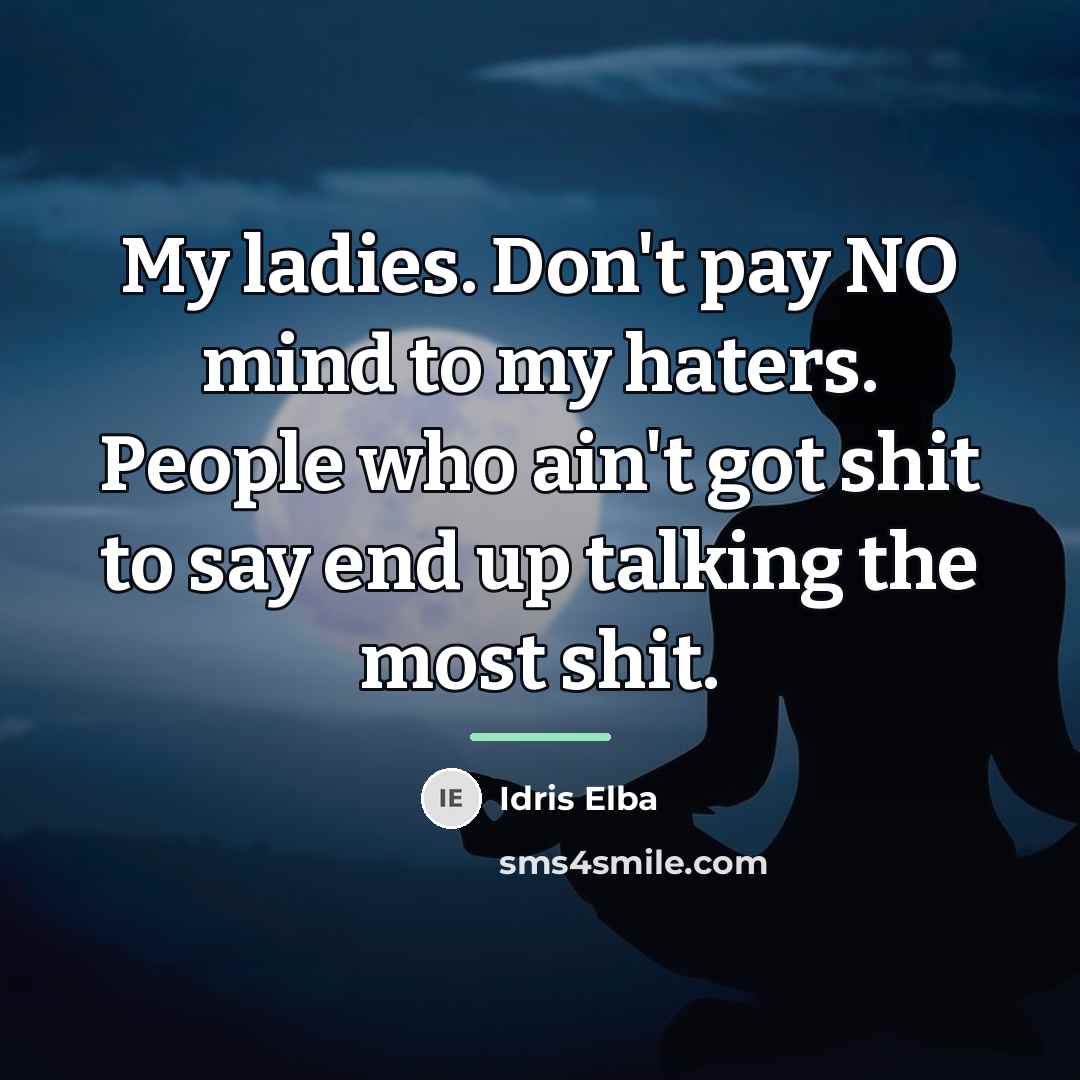 “My ladies. Don't pay NO mind to my haters. People…” quote by Idris Elba
