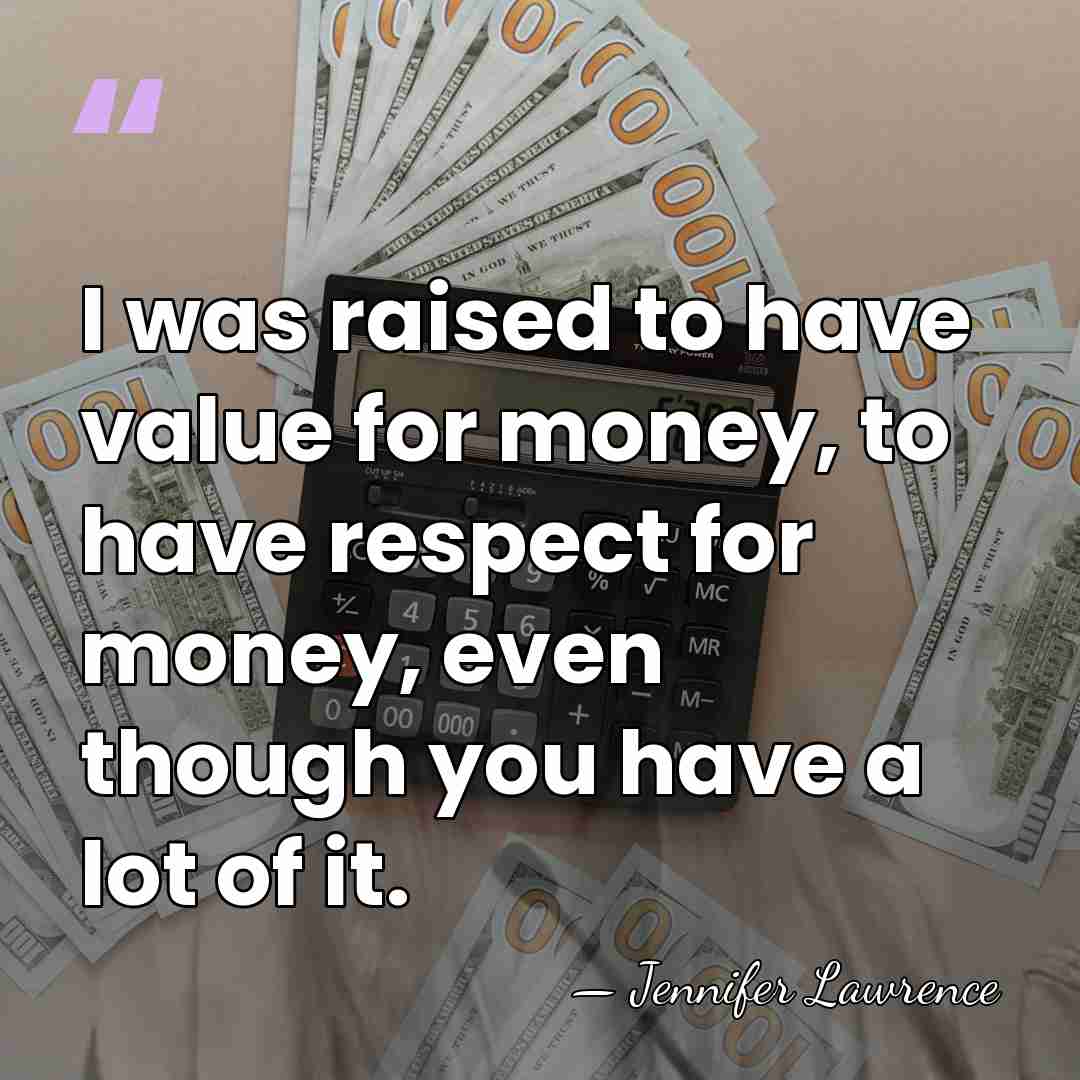 I was raised to have value for money, to have respect for&hellip; - Jennifer Lawrence