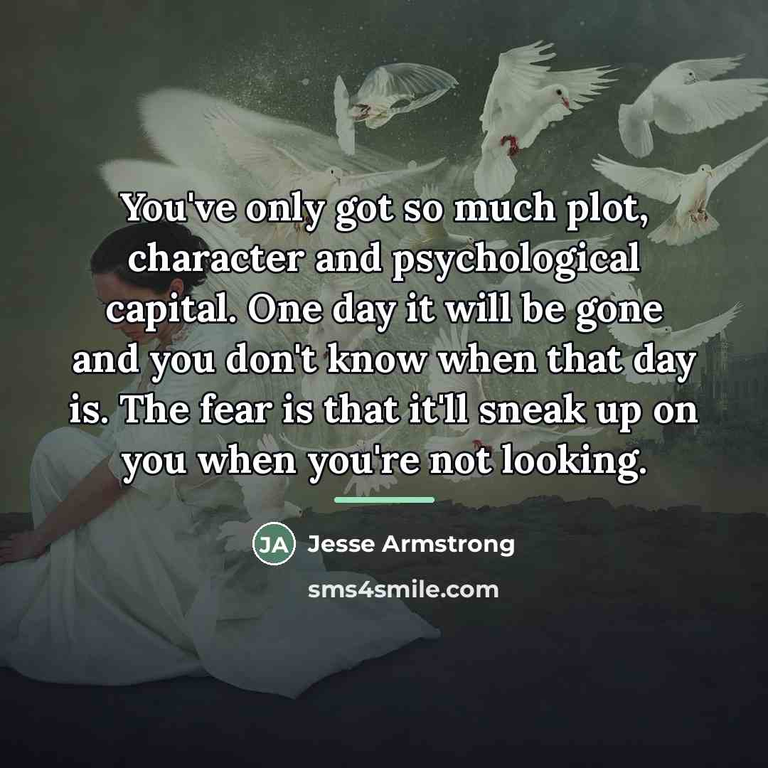 “You've only got so much plot, character and psychological capital.…” quote by Jesse Armstrong
