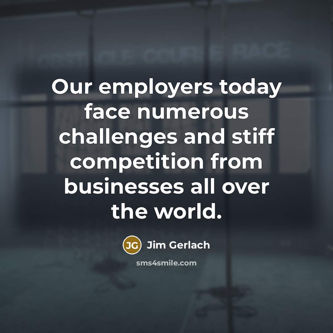 “Our employers today face numerous challenges and stiff competition from…” quote by Jim Gerlach