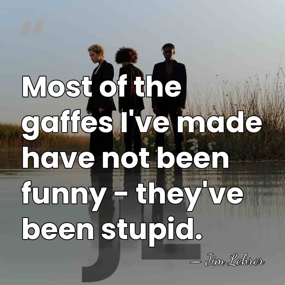 Most of the gaffes I've made have not been funny - they've&hellip; - Jim Lehrer