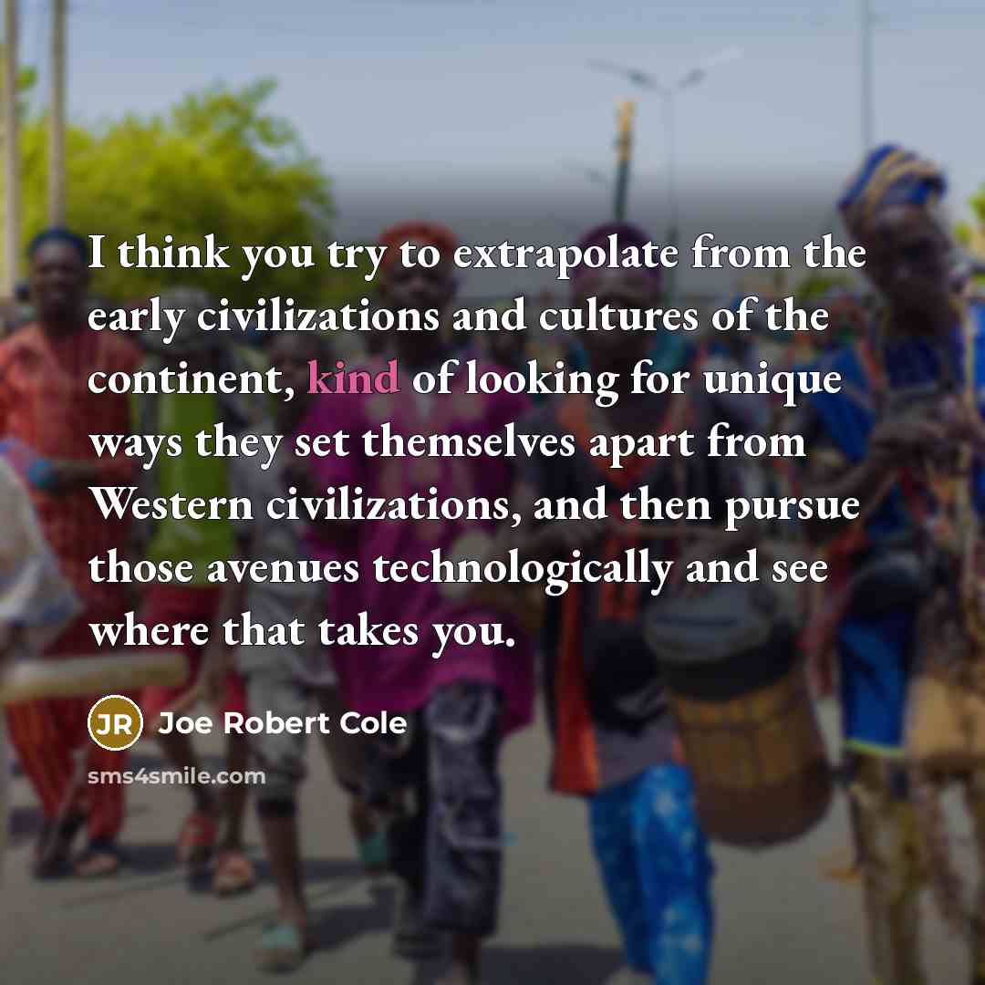 “I think you try to extrapolate from the early civilizations…” quote by Joe Robert Cole