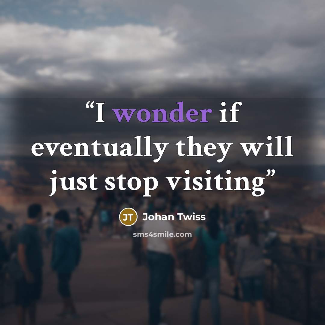 “I wonder if eventually they will just stop visiting” quote by Johan Twiss
