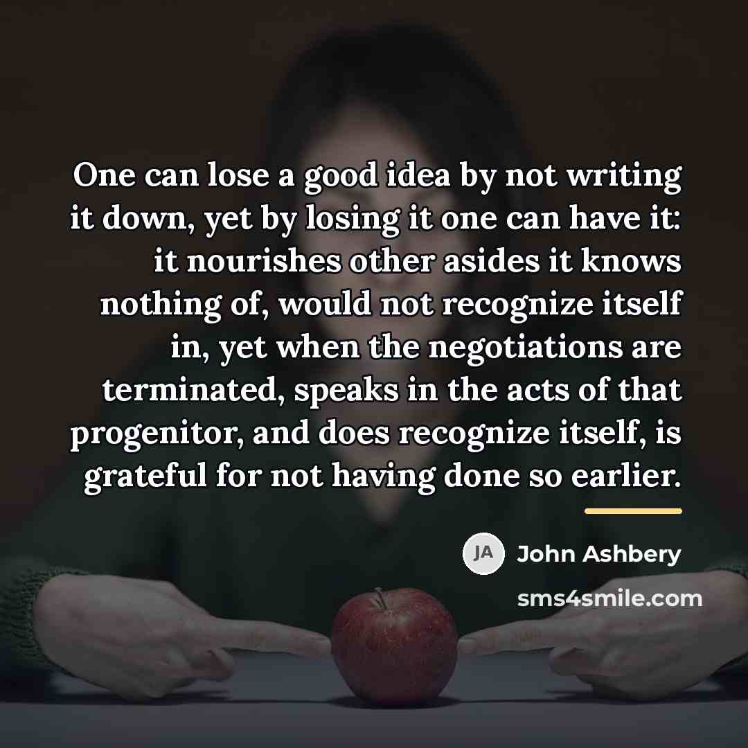 “One can lose a good idea by not writing it…” quote by John Ashbery