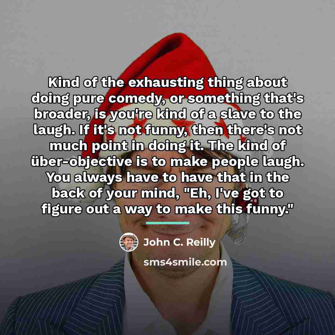 “Kind of the exhausting thing about doing pure comedy, or…” quote by John C. Reilly