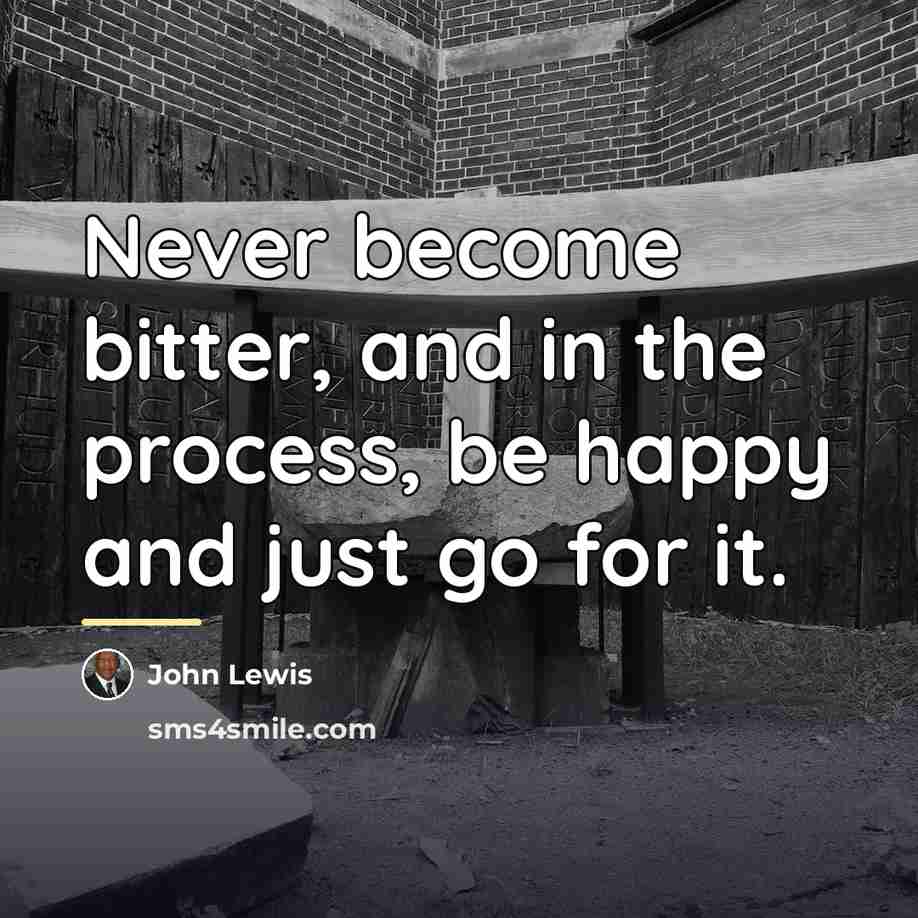 “Never become bitter, and in the process, be happy and…” quote by John Lewis