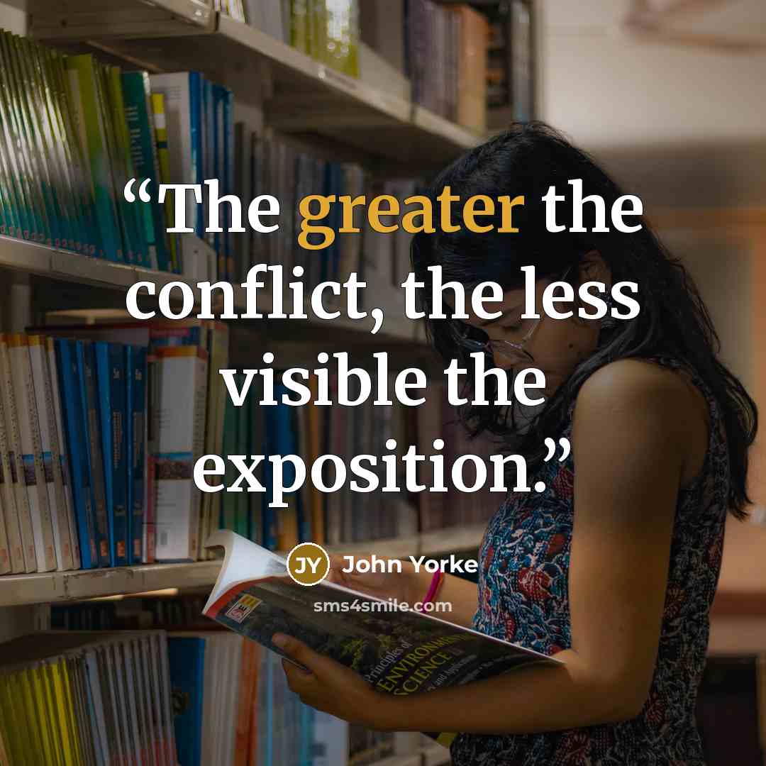 “The greater the conflict, the less visible the exposition.” quote by John Yorke