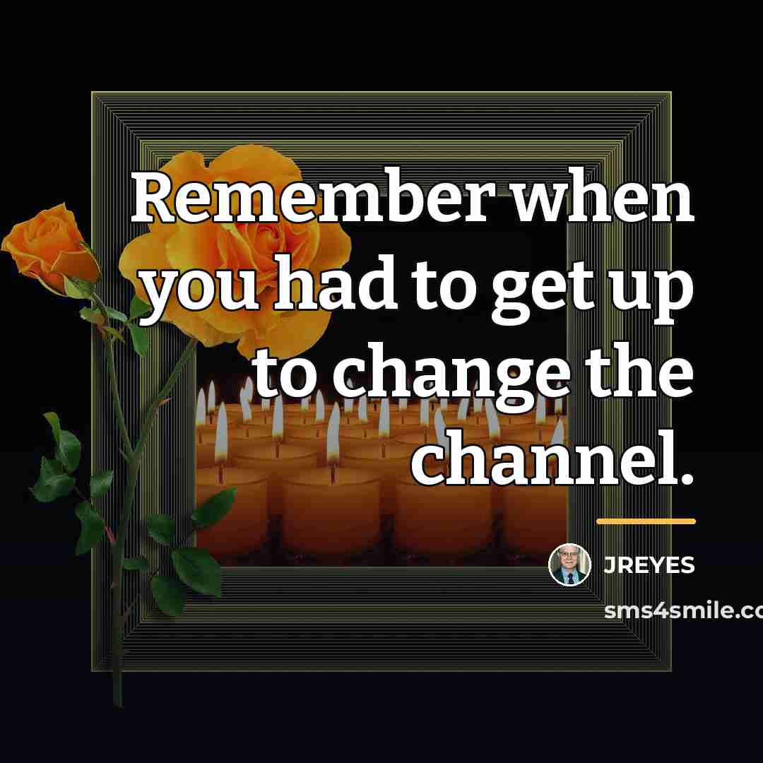 “Remember when you had to get up to change the…” quote by JREYES
