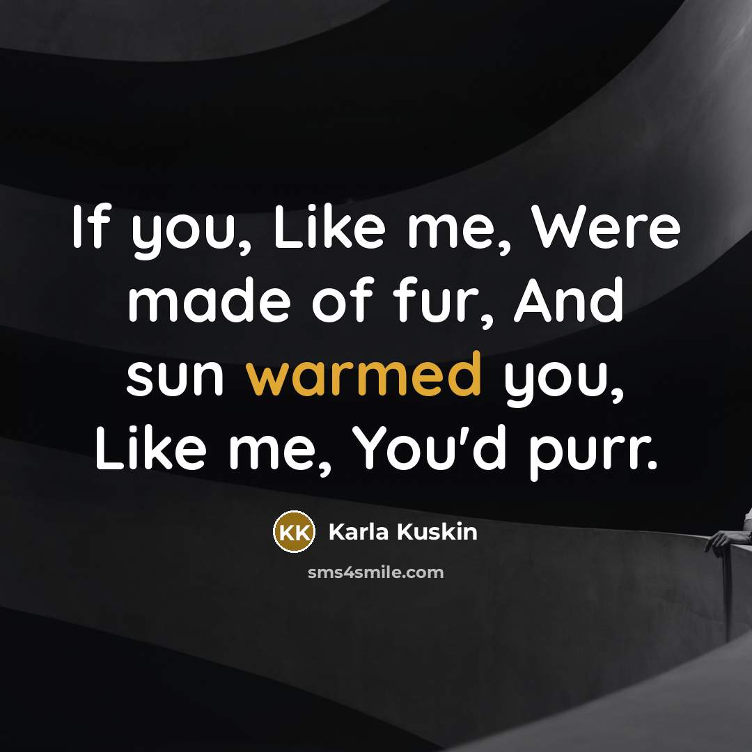 “If you, Like me, Were made of fur, And sun…” quote by Karla Kuskin